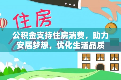 木里公积金支持住房消费，助力安居梦想，优化生活品质