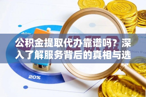 木里公积金提取代办靠谱吗？深入了解服务背后的真相与选择指南