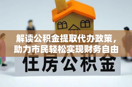 木里解读公积金提取代办政策，助力市民轻松实现财务自由