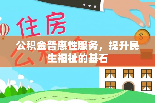 木里公积金普惠性服务，提升民生福祉的基石