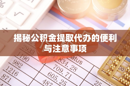 木里揭秘公积金提取代办的便利与注意事项