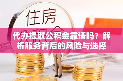 木里代办提取公积金靠谱吗？解析服务背后的风险与选择