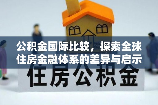 木里公积金国际比较，探索全球住房金融体系的差异与启示