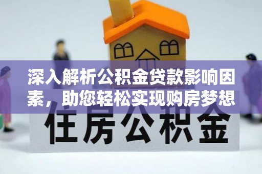 木里深入解析公积金贷款影响因素，助您轻松实现购房梦想