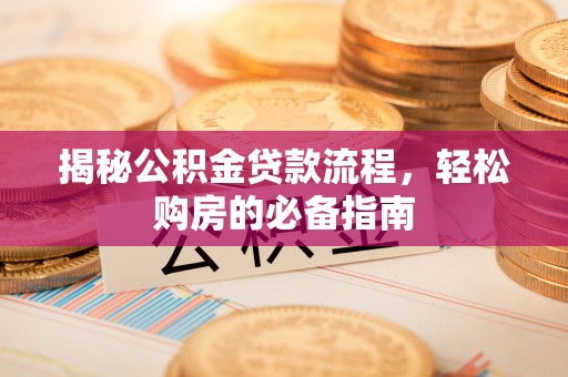 木里揭秘公积金贷款流程，轻松购房的必备指南