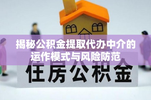 木里揭秘公积金提取代办中介的运作模式与风险防范