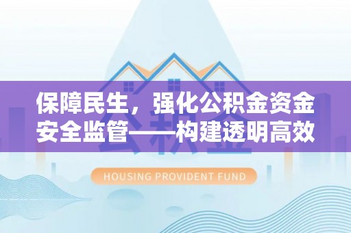 木里保障民生，强化公积金资金安全监管——构建透明高效的管理体系