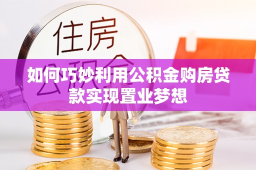 木里如何巧妙利用公积金购房贷款实现置业梦想