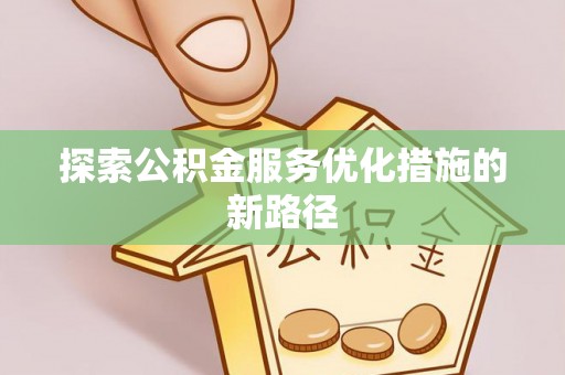 木里探索公积金服务优化措施的新路径
