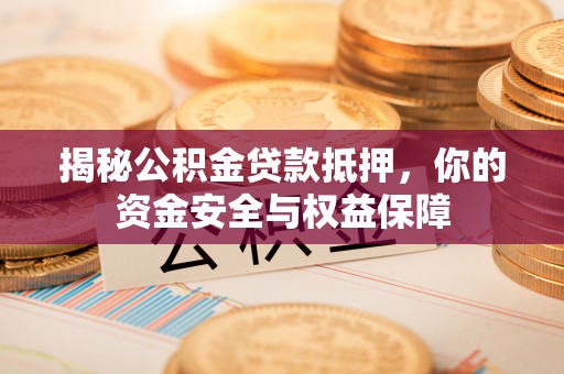 木里揭秘公积金贷款抵押，你的资金安全与权益保障