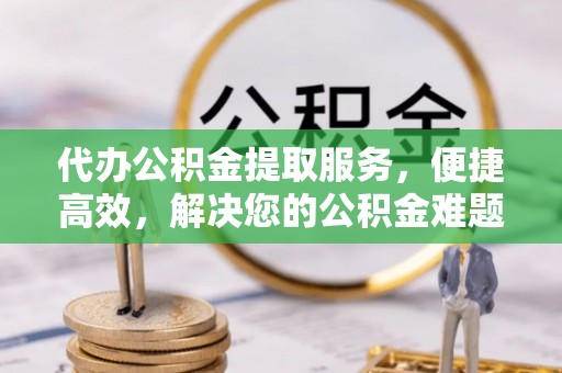 木里代办公积金提取服务，便捷高效，解决您的公积金难题