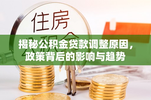 木里揭秘公积金贷款调整原因，政策背后的影响与趋势