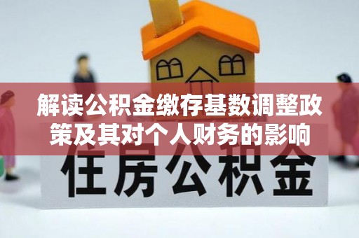 木里解读公积金缴存基数调整政策及其对个人财务的影响