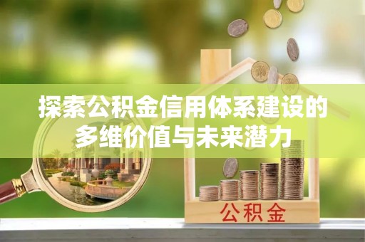 木里探索公积金信用体系建设的多维价值与未来潜力