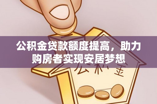 木里公积金贷款额度提高，助力购房者实现安居梦想