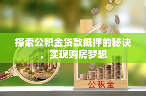 木里探索公积金贷款抵押的秘诀，实现购房梦想