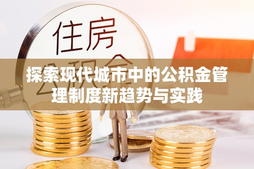 木里探索现代城市中的公积金管理制度新趋势与实践