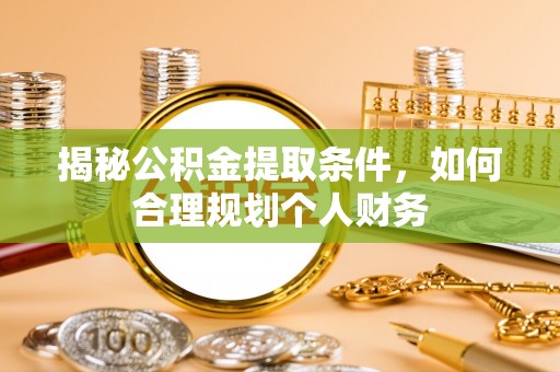 木里揭秘公积金提取条件，如何合理规划个人财务