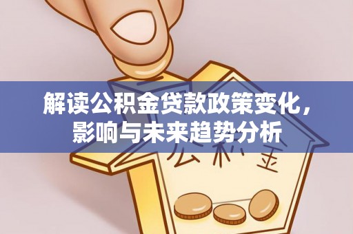 木里解读公积金贷款政策变化，影响与未来趋势分析