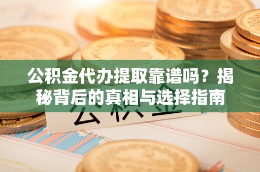 木里公积金代办提取靠谱吗？揭秘背后的真相与选择指南