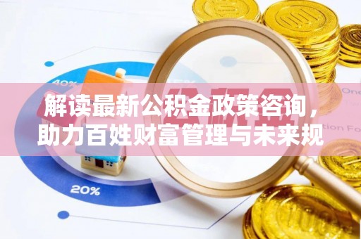 木里解读最新公积金政策咨询，助力百姓财富管理与未来规划