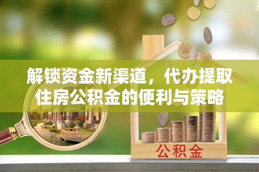 木里解锁资金新渠道，代办提取住房公积金的便利与策略