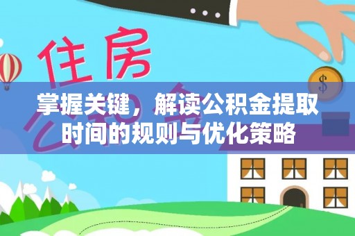 木里掌握关键，解读公积金提取时间的规则与优化策略