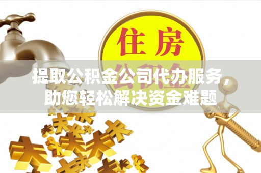 木里提取公积金公司代办服务，助您轻松解决资金难题