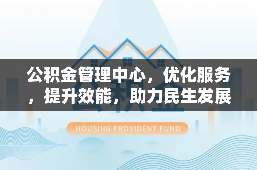 木里公积金管理中心，优化服务，提升效能，助力民生发展