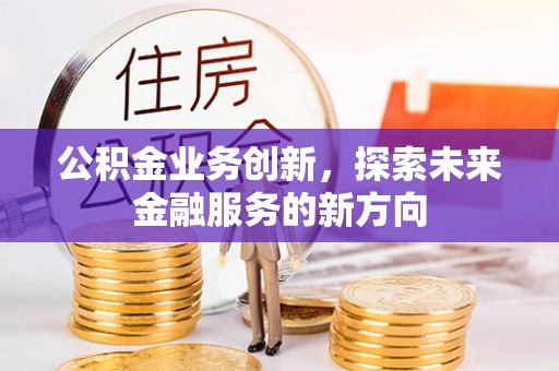 木里公积金业务创新，探索未来金融服务的新方向