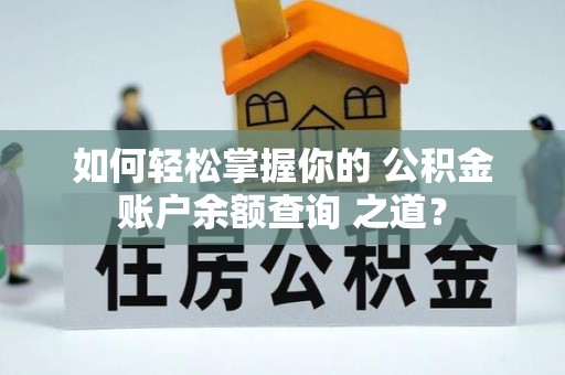 木里如何轻松掌握你的 公积金账户余额查询 之道？