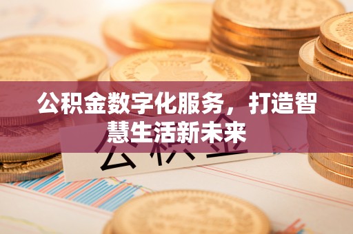 木里公积金数字化服务，打造智慧生活新未来