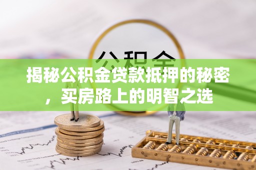 木里揭秘公积金贷款抵押的秘密，买房路上的明智之选
