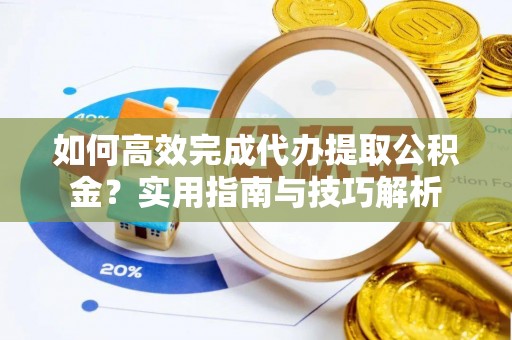 木里如何高效完成代办提取公积金？实用指南与技巧解析
