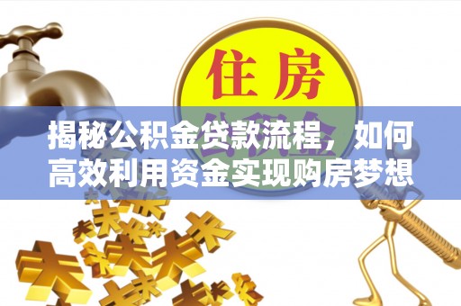 木里揭秘公积金贷款流程，如何高效利用资金实现购房梦想