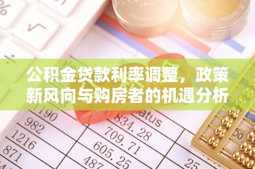木里公积金贷款利率调整，政策新风向与购房者的机遇分析