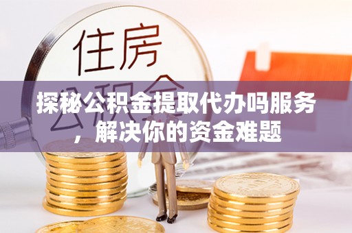 木里探秘公积金提取代办吗服务，解决你的资金难题