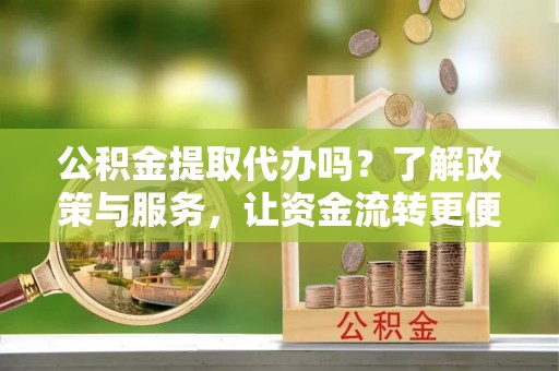 木里公积金提取代办吗？了解政策与服务，让资金流转更便捷