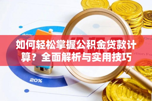 木里如何轻松掌握公积金贷款计算？全面解析与实用技巧