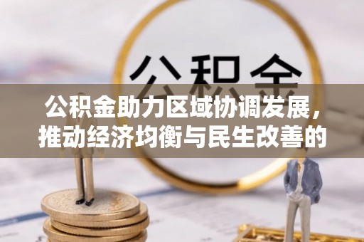 木里公积金助力区域协调发展，推动经济均衡与民生改善的新引擎