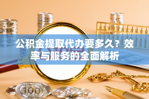 木里公积金提取代办要多久？效率与服务的全面解析