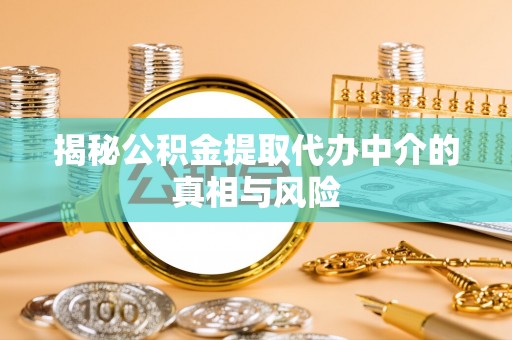 木里揭秘公积金提取代办中介的真相与风险