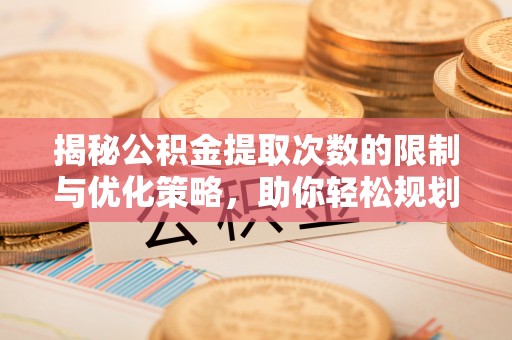 木里揭秘公积金提取次数的限制与优化策略，助你轻松规划财务未来