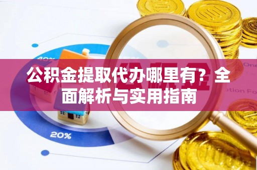 木里公积金提取代办哪里有？全面解析与实用指南