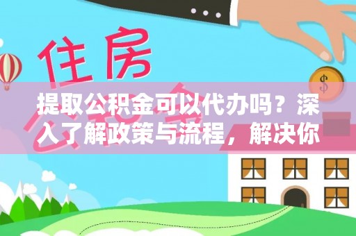 木里提取公积金可以代办吗？深入了解政策与流程，解决你的疑问