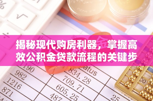 木里揭秘现代购房利器，掌握高效公积金贷款流程的关键步骤