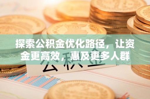 木里探索公积金优化路径，让资金更高效，惠及更多人群