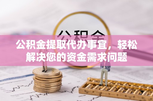 木里公积金提取代办事宜，轻松解决您的资金需求问题