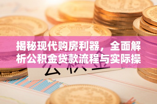 木里揭秘现代购房利器，全面解析公积金贷款流程与实际操作指南