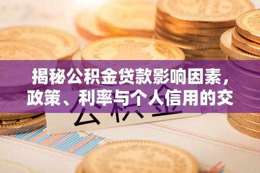 木里揭秘公积金贷款影响因素，政策、利率与个人信用的交织作用